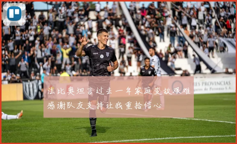 法比奥坦言过去一年家庭变故艰难感谢队友支持让我重拾信心