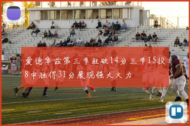 爱德华兹第三节狂砍14分三节15投8中独得31分展现强大火力
