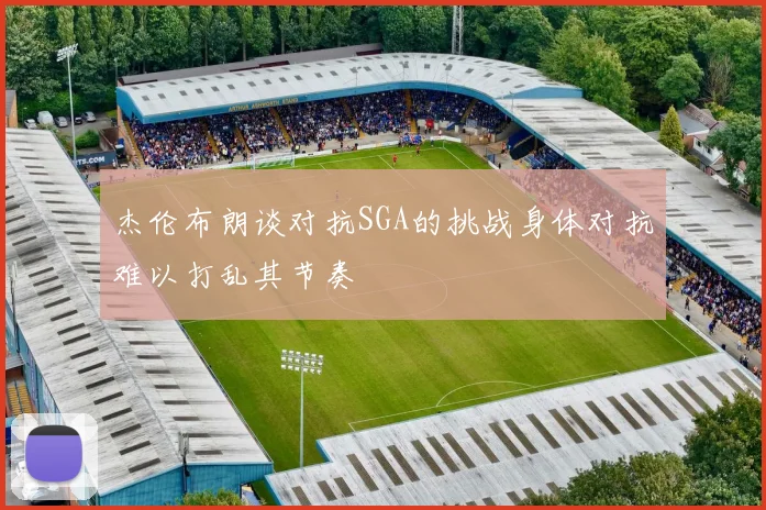 杰伦布朗谈对抗SGA的挑战身体对抗难以打乱其节奏