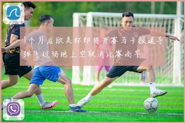 1个月后欧美杯即将开赛马卡报道导弹飞过场地上空取消比赛尚早