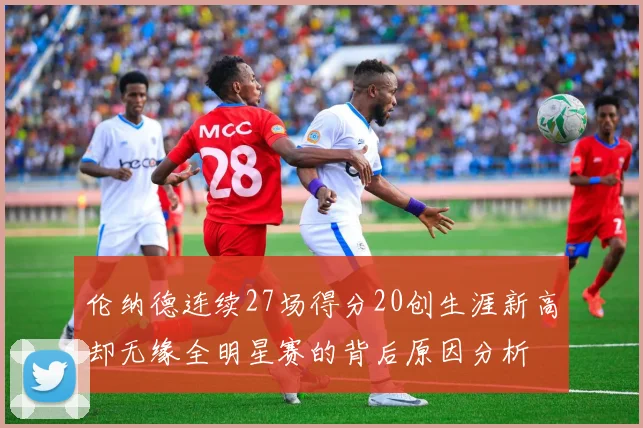 伦纳德连续27场得分20创生涯新高却无缘全明星赛的背后原因分析