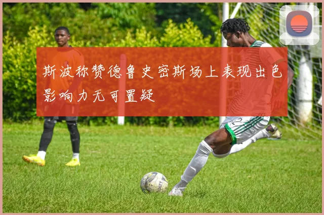斯波称赞德鲁史密斯场上表现出色影响力无可置疑