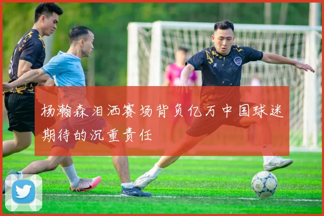 杨瀚森泪洒赛场背负亿万中国球迷期待的沉重责任