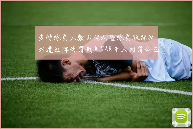 多特球员人数占优科隆球员踩踏拜尔遭红牌处罚裁判VAR介入判罚公正