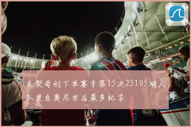 东契奇创下单赛季第15次25105湖人队史自奥尼尔后最多纪录