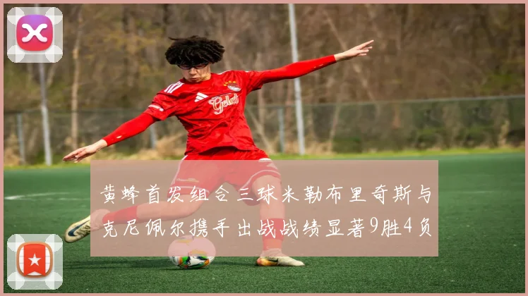 黄蜂首发组合三球米勒布里奇斯与克尼佩尔携手出战战绩显著9胜4负
