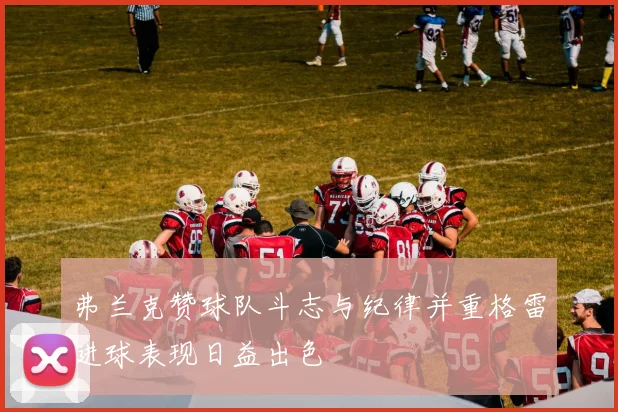 弗兰克赞球队斗志与纪律并重格雷进球表现日益出色