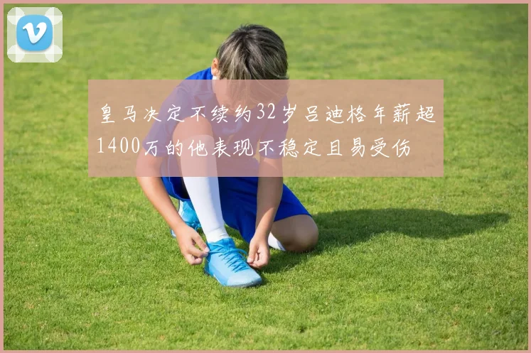 皇马决定不续约32岁吕迪格年薪超1400万的他表现不稳定且易受伤