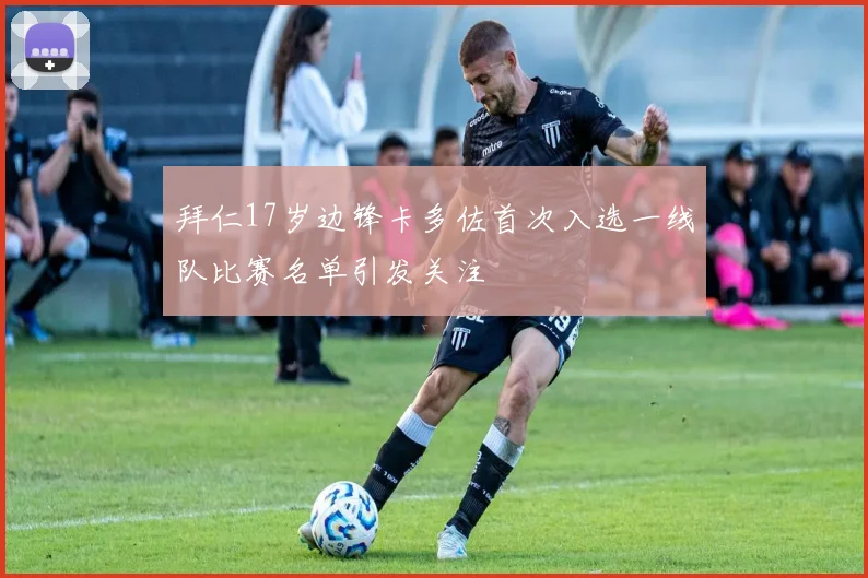 拜仁17岁边锋卡多佐首次入选一线队比赛名单引发关注