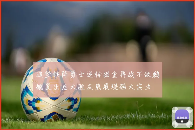 追梦缺阵勇士逆转掘金再战不敌鹈鹕复出后大胜灰熊展现强大实力
