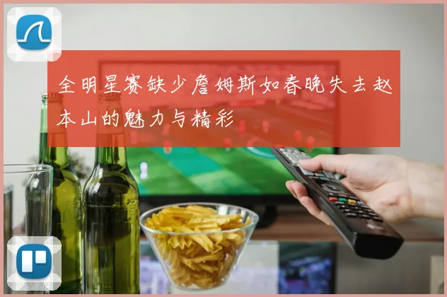全明星赛缺少詹姆斯如春晚失去赵本山的魅力与精彩