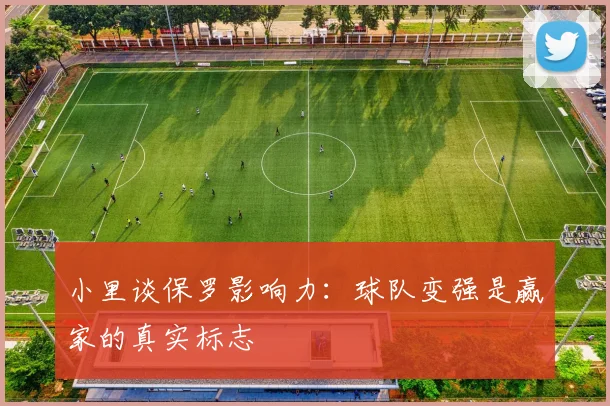 小里谈保罗影响力：球队变强是赢家的真实标志