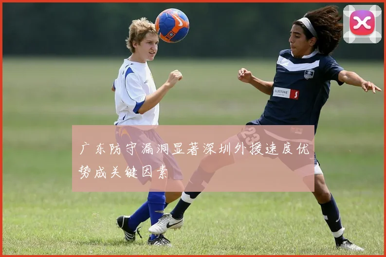 广东防守漏洞显著深圳外援速度优势成关键因素